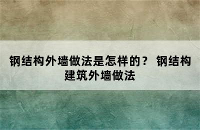 钢结构外墙做法是怎样的？ 钢结构建筑外墙做法